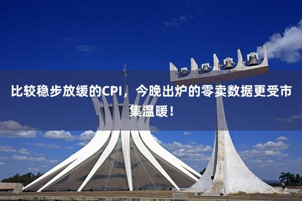 比较稳步放缓的CPI,今晚出炉的零卖数据更受市集温暖!