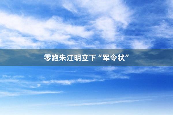 零跑朱江明立下“军令状”