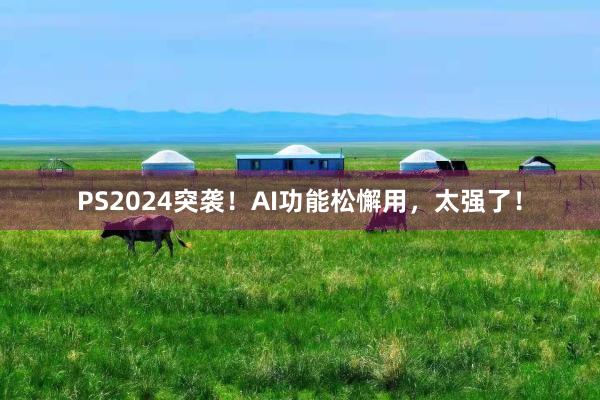 PS2024突袭！AI功能松懈用，太强了！