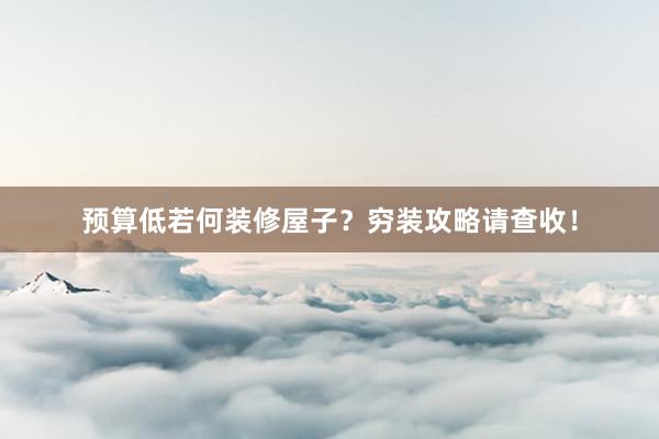 预算低若何装修屋子？穷装攻略请查收！