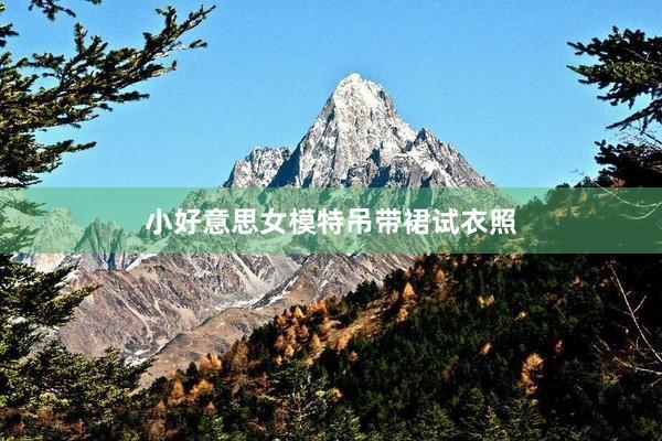 小好意思女模特吊带裙试衣照