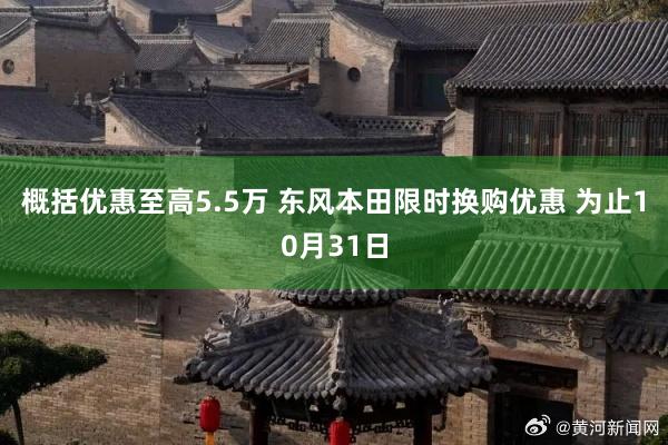 概括优惠至高5.5万 东风本田限时换购优惠 为止10月31日