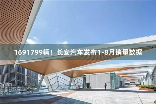 1691799辆！长安汽车发布1-8月销量数据
