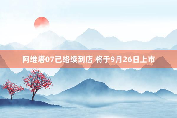 阿维塔07已络续到店 将于9月26日上市