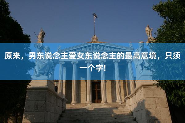 原来,男东说念主爱女东说念主的最高意境,只须一个字!