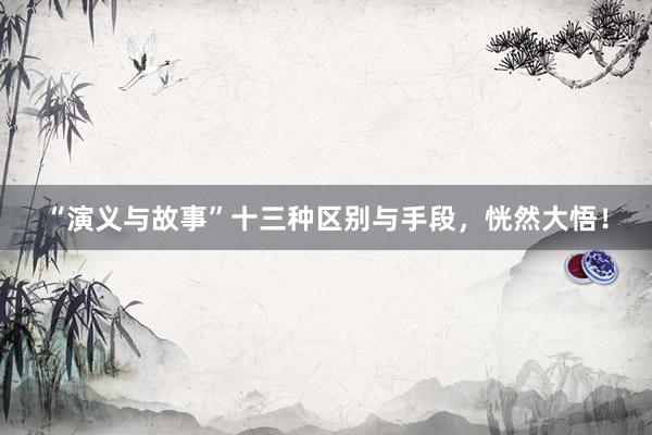 “演义与故事”十三种区别与手段，恍然大悟！