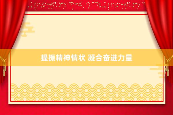 提振精神情状 凝合奋进力量