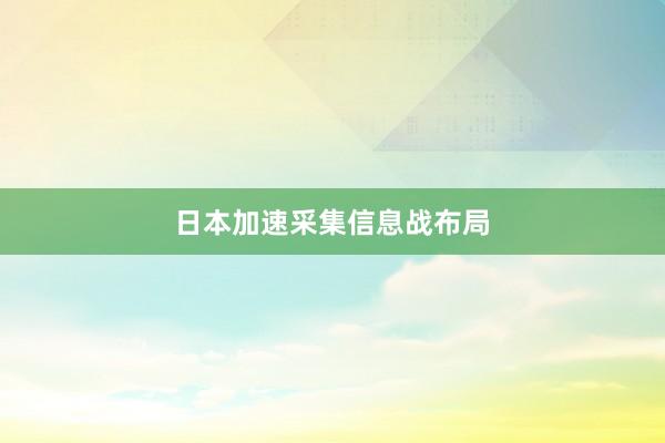 日本加速采集信息战布局
