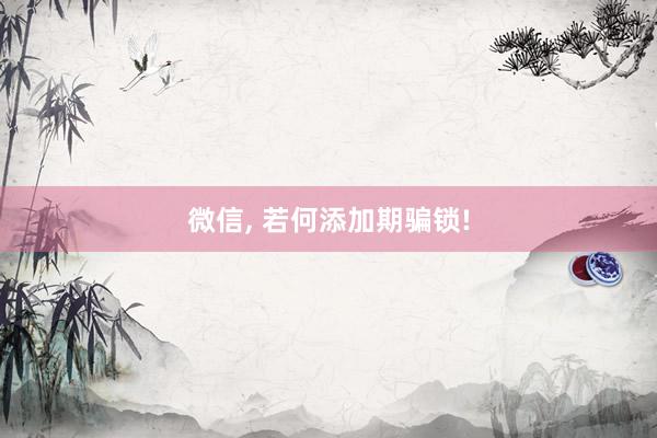 微信, 若何添加期骗锁!