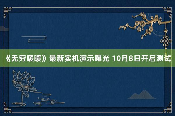 《无穷暖暖》最新实机演示曝光 10月8日开启测试