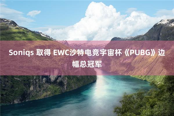 Soniqs 取得 EWC沙特电竞宇宙杯《PUBG》边幅总冠军