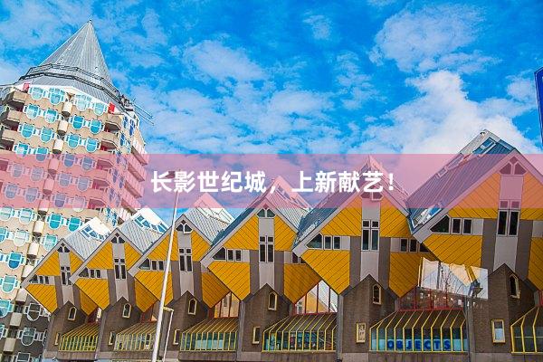 长影世纪城,上新献艺!
