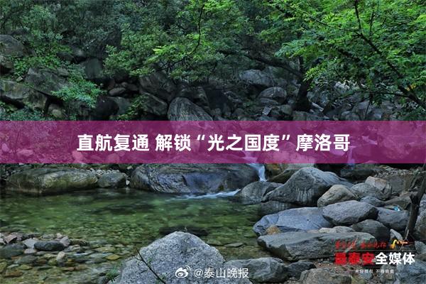 直航复通 解锁“光之国度”摩洛哥