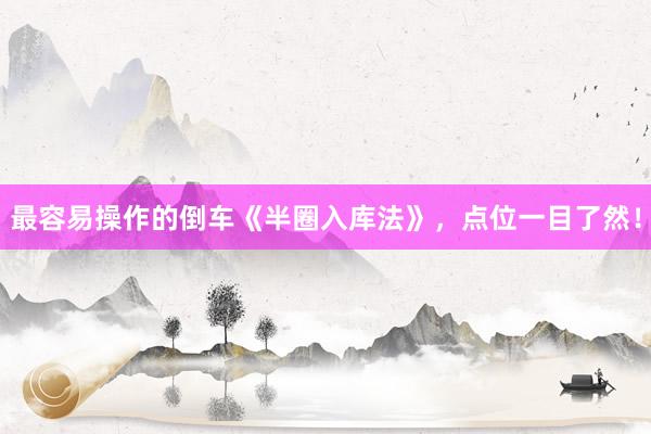 最容易操作的倒车《半圈入库法》，点位一目了然！