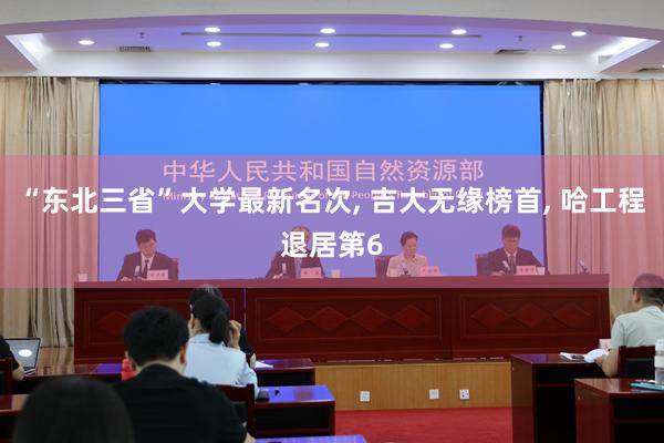 “东北三省”大学最新名次, 吉大无缘榜首, 哈工程退居第6