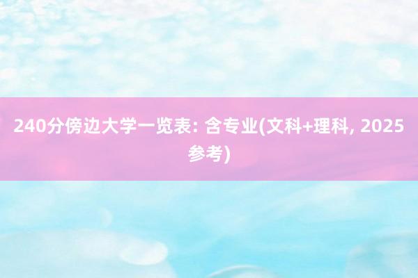 240分傍边大学一览表: 含专业(文科+理科, 2025参考)