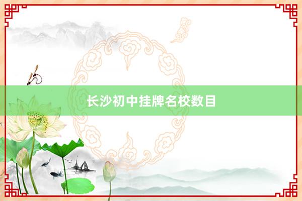 长沙初中挂牌名校数目