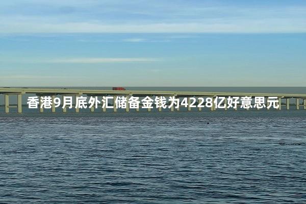 香港9月底外汇储备金钱为4228亿好意思元