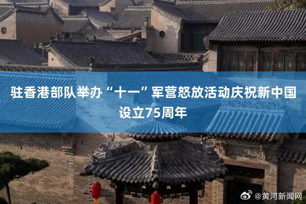 驻香港部队举办“十一”军营怒放活动庆祝新中国设立75周年