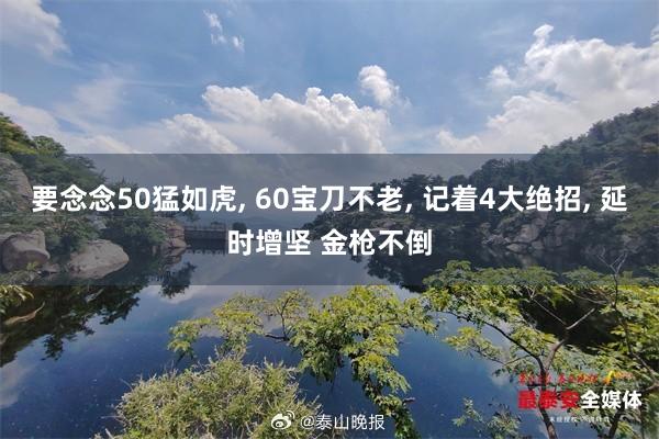 要念念50猛如虎, 60宝刀不老, 记着4大绝招, 延时增坚 金枪不倒