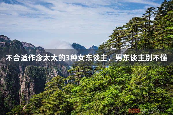 不合适作念太太的3种女东谈主，男东谈主别不懂