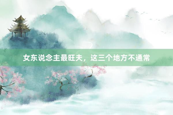 女东说念主最旺夫，这三个地方不通常