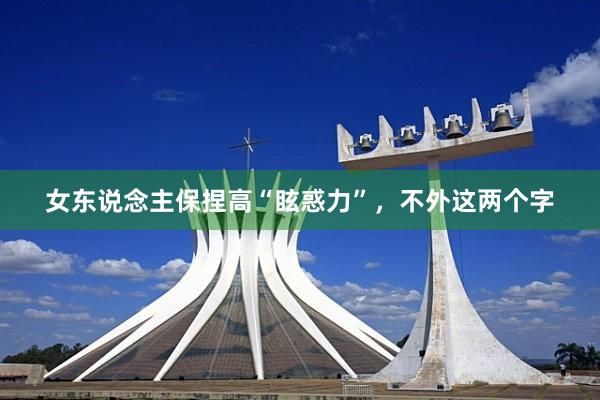 女东说念主保捏高“眩惑力”，不外这两个字