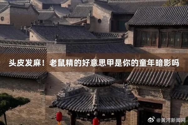 头皮发麻!老鼠精的好意思甲是你的童年暗影吗