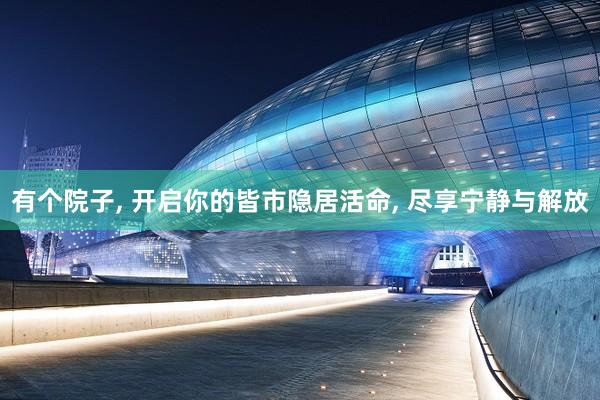 有个院子, 开启你的皆市隐居活命, 尽享宁静与解放