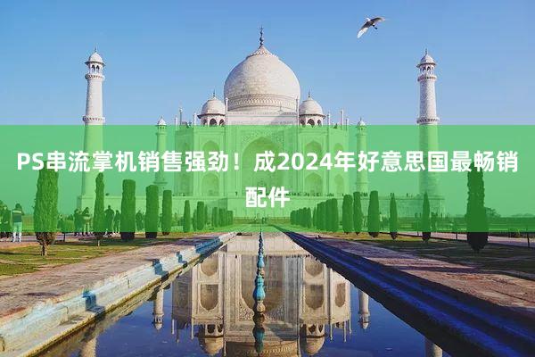 PS串流掌机销售强劲!成2024年好意思国最畅销配件