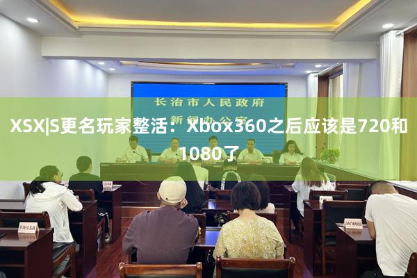 XSX|S更名玩家整活:Xbox360之后应该是720和1080了