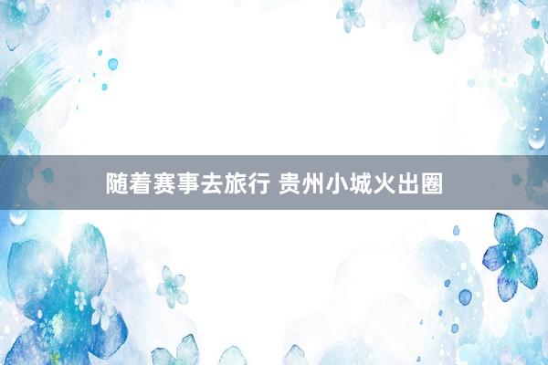 随着赛事去旅行 贵州小城火出圈