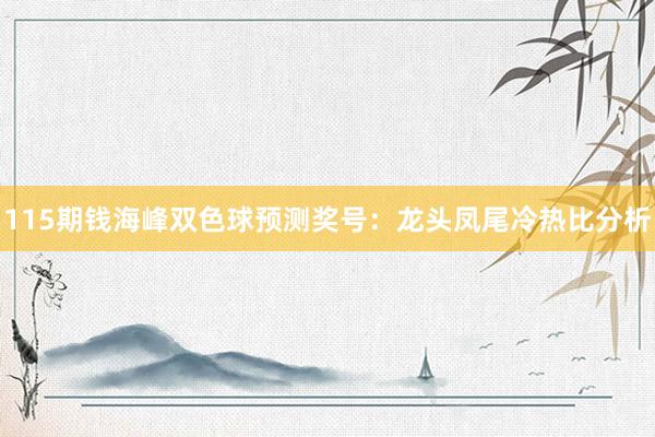115期钱海峰双色球预测奖号：龙头凤尾冷热比分析