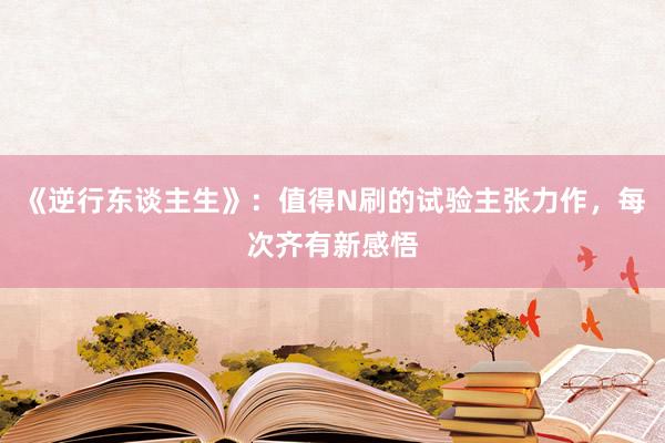 《逆行东谈主生》:值得N刷的试验主张力作,每次齐有新感悟