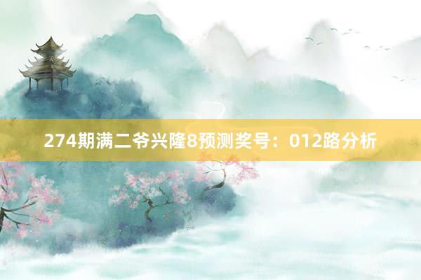 274期满二爷兴隆8预测奖号：012路分析