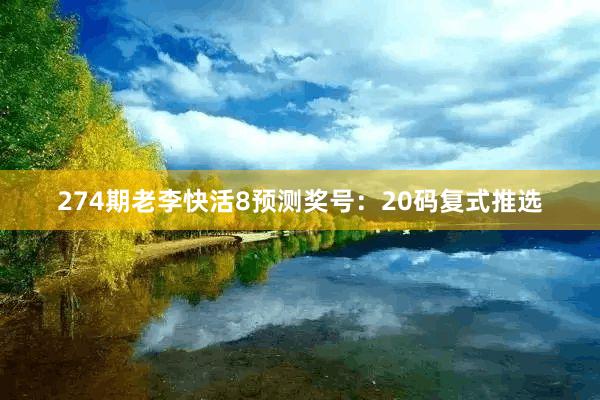 274期老李快活8预测奖号:20码复式推选