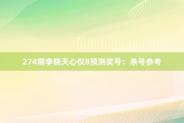 274期李晓天心仪8预测奖号:杀号参考