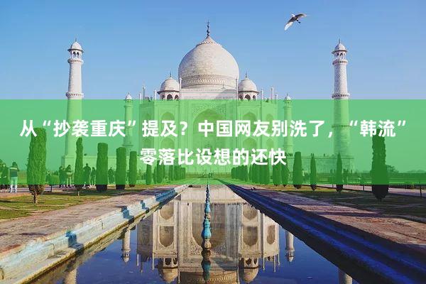 从“抄袭重庆”提及?中国网友别洗了,“韩流”零落比设想的还快