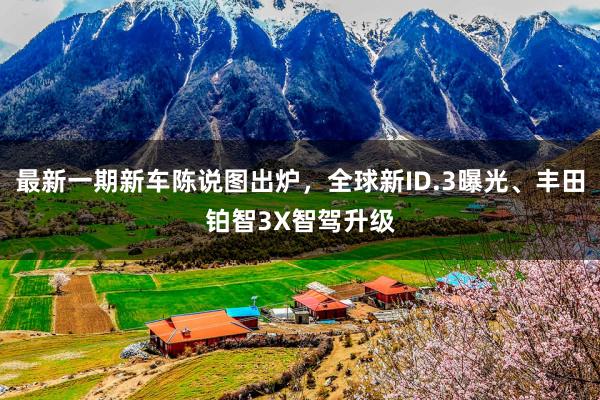 最新一期新车陈说图出炉，全球新ID.3曝光、丰田铂智3X智驾升级