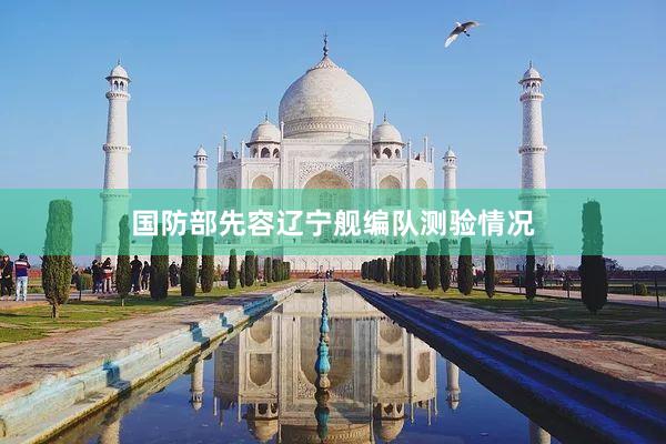 国防部先容辽宁舰编队测验情况