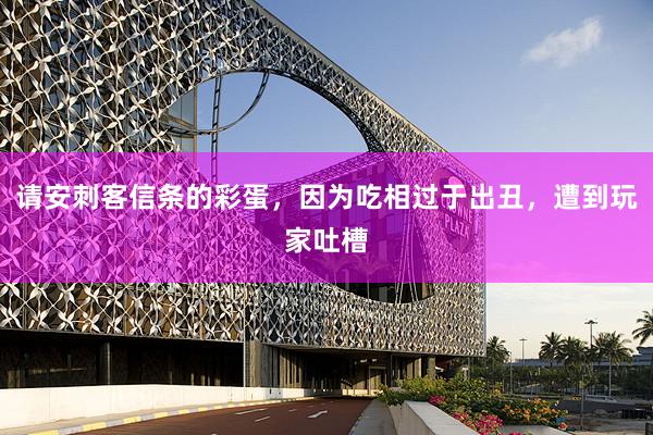 请安刺客信条的彩蛋,因为吃相过于出丑,遭到玩家吐槽