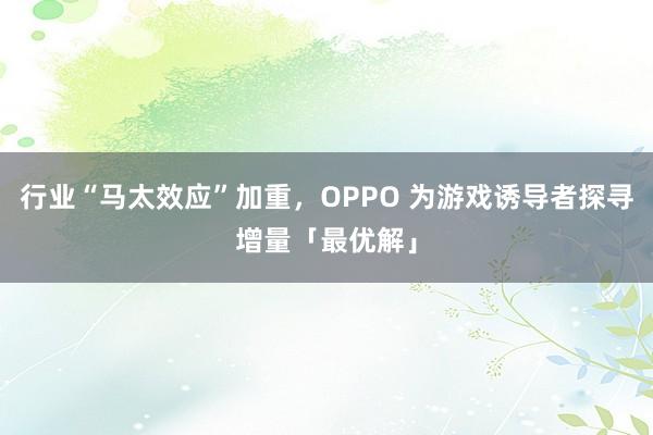 行业“马太效应”加重，OPPO 为游戏诱导者探寻增量「最优解」