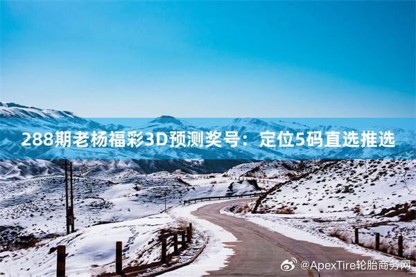 288期老杨福彩3D预测奖号:定位5码直选推选