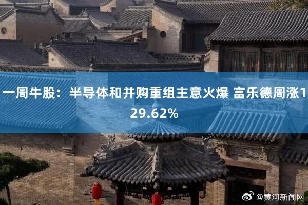 一周牛股：半导体和并购重组主意火爆 富乐德周涨129.62%