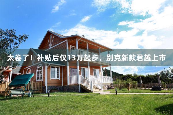 太卷了！补贴后仅13万起步，别克新款君越上市