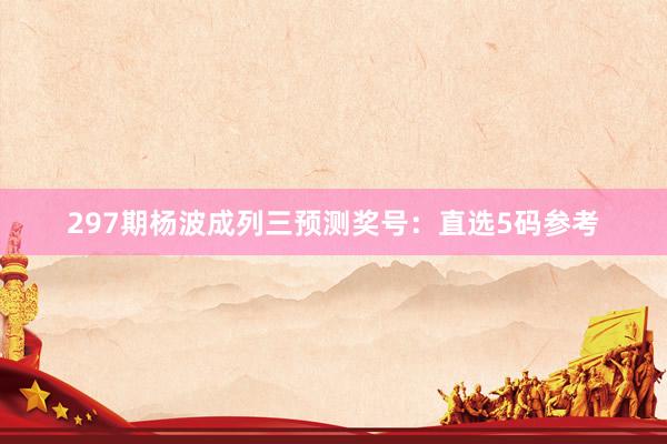 297期杨波成列三预测奖号：直选5码参考