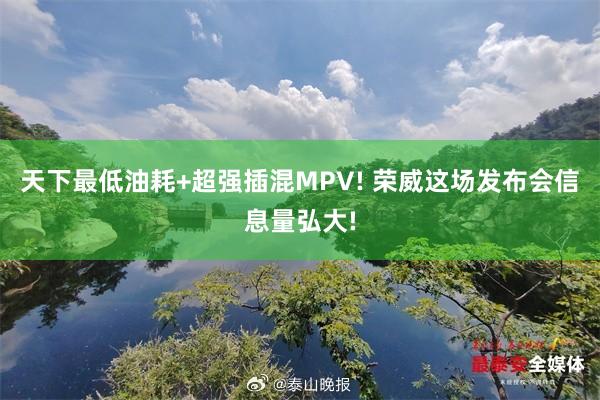 天下最低油耗+超强插混MPV! 荣威这场发布会信息量弘大!