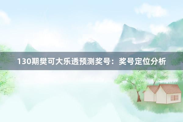 130期樊可大乐透预测奖号:奖号定位分析