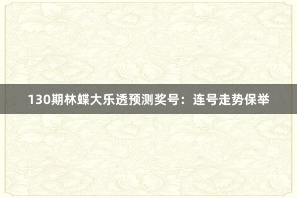 130期林蝶大乐透预测奖号：连号走势保举