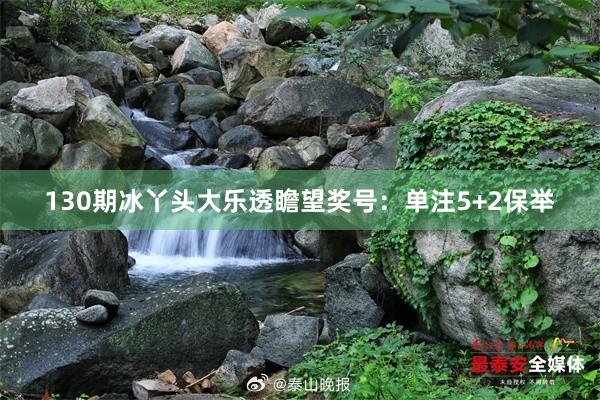 130期冰丫头大乐透瞻望奖号:单注5+2保举